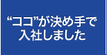 ココが決め手で入社しました